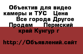 Объектив для видео камеры и ТУС › Цена ­ 8 000 - Все города Другое » Продам   . Пермский край,Кунгур г.